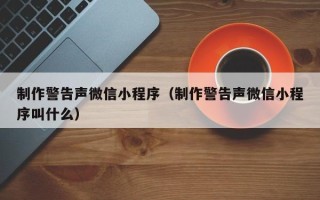 桂平制作警告声微信小程序（制作警告声微信小程序叫什么）
