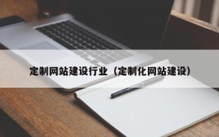 桂平定制网站建设行业（定制化网站建设）
