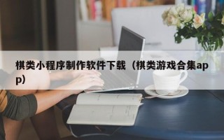 桂平棋类小程序制作软件下载（棋类游戏合集app）