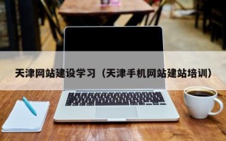 桂平天津网站建设学习（天津手机网站建站培训）