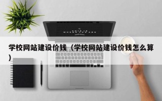 桂平学校网站建设价钱（学校网站建设价钱怎么算）