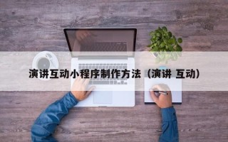桂平演讲互动小程序制作方法（演讲 互动）